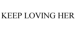 KEEP LOVING HER trademark