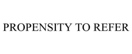 PROPENSITY TO REFER trademark