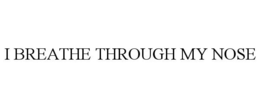 I BREATHE THROUGH MY NOSE trademark