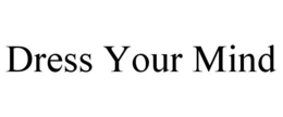 DRESS YOUR MIND trademark