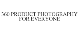 360 PRODUCT PHOTOGRAPHY FOR EVERYONE trademark