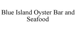 BLUE ISLAND OYSTER BAR AND SEAFOOD trademark