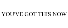 YOU'VE GOT THIS NOW trademark