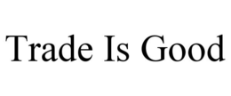 TRADE IS GOOD trademark