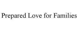 PREPARED LOVE FOR FAMILIES trademark