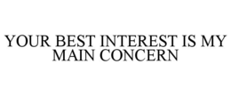 YOUR BEST INTEREST IS MY MAIN CONCERN trademark