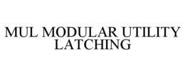 MUL MODULAR UTILITY LATCHING trademark