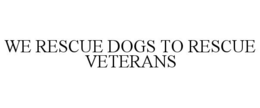 WE RESCUE DOGS TO RESCUE VETERANS trademark