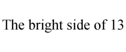 THE BRIGHT SIDE OF 13 trademark
