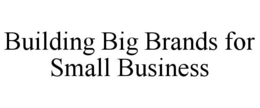 BUILDING BIG BRANDS FOR SMALL BUSINESS trademark