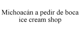 MICHOACÁN A PEDIR DE BOCA ICE CREAM SHOP trademark