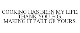 COOKING HAS BEEN MY LIFE. THANK YOU FOR MAKING IT PART OF YOURS. trademark