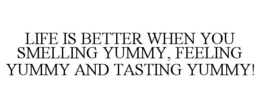 LIFE IS BETTER WHEN YOU SMELLING YUMMY, FEELING YUMMY AND TASTING YUMMY! trademark