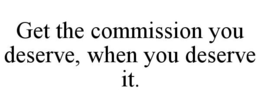 GET THE COMMISSION YOU DESERVE, WHEN YOU DESERVE IT. trademark