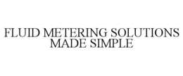 FLUID METERING SOLUTIONS MADE SIMPLE trademark
