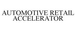 AUTOMOTIVE RETAIL ACCELERATOR trademark