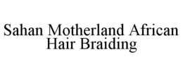 SAHAN MOTHERLAND AFRICAN HAIR BRAIDING trademark