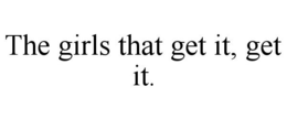 THE GIRLS THAT GET IT, GET IT. trademark