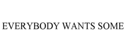EVERYBODY WANTS SOME trademark