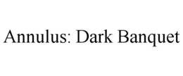 ANNULUS: DARK BANQUET trademark