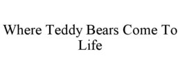 WHERE TEDDY BEARS COME TO LIFE trademark
