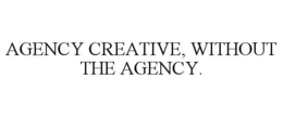 AGENCY CREATIVE, WITHOUT THE AGENCY. trademark
