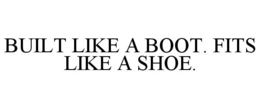 BUILT LIKE A BOOT. FITS LIKE A SHOE. trademark