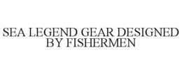 SEA LEGEND GEAR DESIGNED BY FISHERMEN trademark