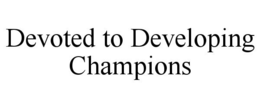 DEVOTED TO DEVELOPING CHAMPIONS trademark