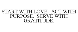 START WITH LOVE. ACT WITH PURPOSE. SERVE WITH GRATITUDE. trademark