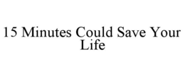 15 MINUTES COULD SAVE YOUR LIFE trademark