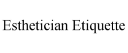 ESTHETICIAN ETIQUETTE trademark