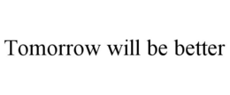 TOMORROW WILL BE BETTER trademark