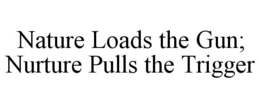 NATURE LOADS THE GUN; NURTURE PULLS THE TRIGGER trademark