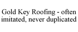 GOLD KEY ROOFING - OFTEN IMITATED, NEVER DUPLICATED trademark