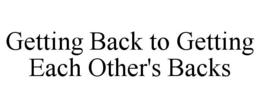 GETTING BACK TO GETTING EACH OTHER'S BACKS trademark