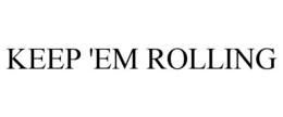 KEEP 'EM ROLLING trademark