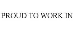 PROUD TO WORK IN trademark