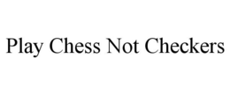 PLAY CHESS NOT CHECKERS trademark