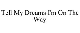 TELL MY DREAMS I'M ON THE WAY trademark