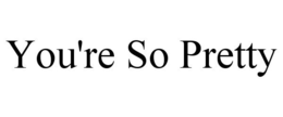 YOU'RE SO PRETTY trademark