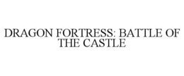 DRAGON FORTRESS: BATTLE OF THE CASTLE trademark