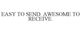 EASY TO SEND. AWESOME TO RECEIVE. trademark