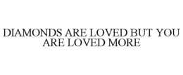 DIAMONDS ARE LOVED BUT YOU ARE LOVED MORE trademark