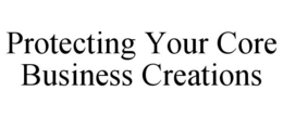 PROTECTING YOUR CORE BUSINESS CREATIONS trademark
