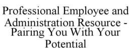 PROFESSIONAL EMPLOYEE AND ADMINISTRATION RESOURCE - PAIRING YOU WITH YOUR POTENTIAL trademark