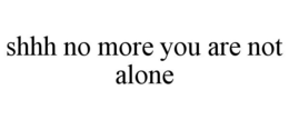 SHHH NO MORE YOU ARE NOT ALONE trademark