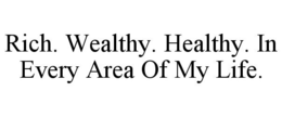 RICH. WEALTHY. HEALTHY. IN EVERY AREA OF MY LIFE. trademark