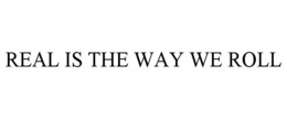 REAL IS THE WAY WE ROLL trademark