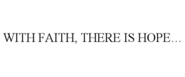 WITH FAITH, THERE IS HOPE... trademark